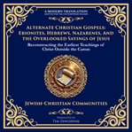 Alternate Christian Gospels: Ebionites, Hebrews, Nazarenes, and the Overlooked Sayings of Jesus cover image
