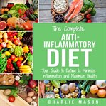The Complete Anti Inflammatory Diet: Your Guide to Eating to Minimize Inflammation and Maximize H cover image
