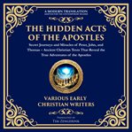 The Hidden Acts of the Apostles: Secret Journeys and Miracles of Peter, John, and Thomas cover image