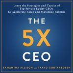 The 5x CEO : Learn the Strategies and Tactics of Top Private Equity CEOs to Accelerate Value and Maximize Returns cover image