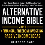 Alternative income bible: passive income ideas + financial freedom investing 2-in-1 : 2 in 1 cover image