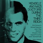 Mengele and Nazi doctors during the Third Reich : children's experiments and the racial utopia for opportunity and careerism cover image