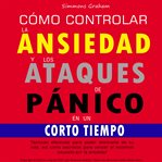 Cómo controlar la ansiedad y los ataques de pánico en un corto tiempo cover image