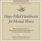 Hope-filled healthcare for mental illness : bringing new life out of devastation through compassionate, interdisciplinary teamwork cover image