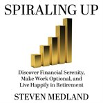 Spiraling up: discover financial serenity, make work optional, and live happily in retirement cover image