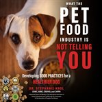What the pet food industry is not telling you : developing good practices for a healthier dog cover image