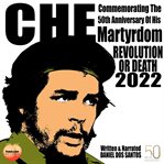 Che commemorating the 50th anniversary of his martyrdom : commemorating the 50th anniversary of his martyrdom revolution or death 2022 cover image