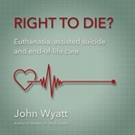 Right to die? : euthanasia, assisted suicide and end-of-life care cover image