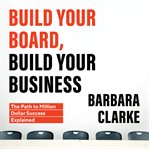 Build your board, build your business: the path to million dollar success explained : a path to million dollar success explained cover image