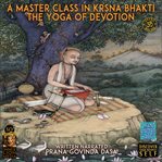 A master class in krsna bhakti : the yoga of devotion cover image