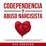 Codependencia y abuso narcisista: ¡la guía completa de recuperación de la codependencia y el narc cover image