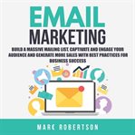 Email Marketing : Build a Massive Mailing List, Captivate and Engage Your Audience and Generate Mo cover image