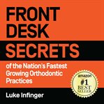 Front desk secrets of the nation's fastest growing orthodontic practices cover image