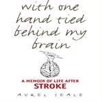 With one hand tied behind my brain : a memoir of life after stroke cover image