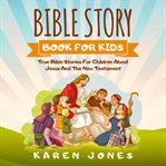 Bible story book for kids : the New Testament : true Bible stories for children about Jesus and the New Testament every Christian child should now cover image