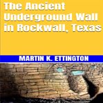 The ancient underground wall in rockwall, texas cover image