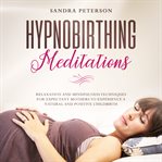 Hypnobirthing meditations: relaxation and mindfulness techniques for expectant mothers to experiece : relaxation and Mindfulness Techniques for Expectant Mothers to Experiece cover image