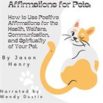 Affirmations for pets : how to use positive affirmations for the health, welfare, communication, and spirituality of your pe cover image