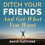 Ditch your friends and get what you want cover image