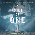 A Cult of One : How to Deprogram Yourself from Narcissistic Abuse cover image