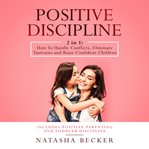 Positive discipline: 2 in 1: how to handle conflicts, eliminate tantrums and raise confident chil : 2 in 1 cover image