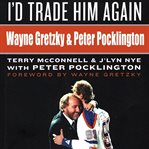 I'd trade him again : on Gretzky, politics and the pursuit of the perfect deal cover image