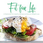 Fit for life: a meditation for healthy eating and natural weight loss : A Meditation for Healthy Eating and Natural Weight Loss cover image