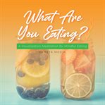 What are you eating? a visualization meditation for mindful eating cover image