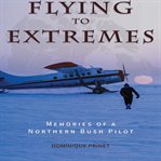 Flying to extremes : memories of a northern bush pilot cover image