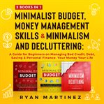 Minimalist budget, money management skills and minimalism & decluttering: 3 books in 1 : a guide for beginners on managing bad credit, debt, saving & personal finance. Your money Your life cover image