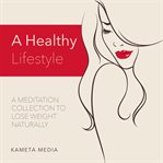 A healthy lifestyle: a meditation collection to lose weight naturally : A Meditation Collection to Lose Weight Naturally cover image