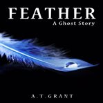 Feather: a ghost story : A Ghost Story cover image