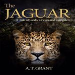 The jaguar: a tale of gods. ghosts and gangsters : A Tale of Gods. Ghosts and Gangsters cover image