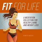 Fit for life: a meditation collection for healthy living and weight loss : A Meditation Collection for Healthy Living and Weight Loss cover image