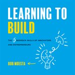 Learning to build : the 5 bedrock skills of innovators and entrepreneurs cover image