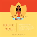 Health is wealth: a meditation collection for weight loss and clean eating : A Meditation Collection for Weight Loss and Clean Eating cover image