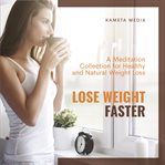 Lose weight faster: a meditation collection for healthy and natural weight loss : A Meditation Collection for Healthy and Natural Weight Loss cover image