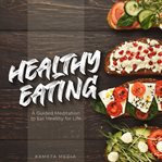 Healthy eating: a guided meditation to eat healthy for life : A Guided Meditation to Eat Healthy for Life cover image