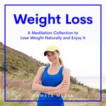 Weight loss: a meditation collection to lose weight naturally and enjoy it : A Meditation Collection to Lose Weight Naturally and Enjoy It cover image