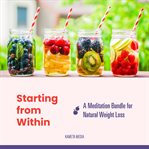 Starting from within: a meditation bundle for natural weight loss : A Meditation Bundle for Natural Weight Loss cover image