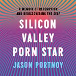 Silicon Valley porn star : a memoir of redemption and rediscovering the self cover image