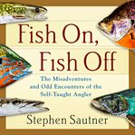 Fish on, fish off : the misadventures and odd encounters of the self-taught angler cover image