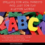 Spelling for kids, parents and just for fun 6 - letter words : Letter Words cover image