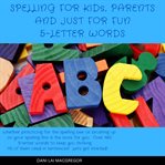 Spelling for kids, parents and just for fun 5 letter words cover image