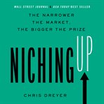 Niching up : the narrower the market, the bigger the prize cover image