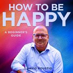 How to be happy, a beginners guide cover image
