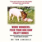 Work wonders : feed your dog raw meaty bones cover image