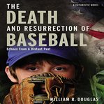 The death and resurrection of baseball : echoes from a distant past cover image