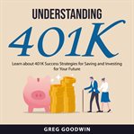 Understanding 401K : learn about 401k success strategies for saving and investing for your future cover image