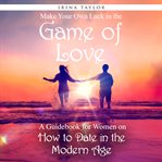 Make Your Own Luck in the Game of Love : a guidebook for women on how to date in the modern age cover image